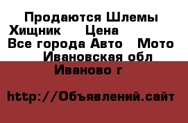  Продаются Шлемы Хищник.  › Цена ­ 12 990 - Все города Авто » Мото   . Ивановская обл.,Иваново г.